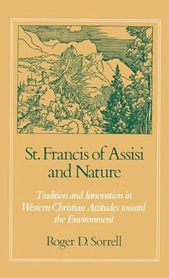 St. Francis Of Assisi And Nature: Tradition And Innovation In Western Christian Attitudes Toward The Environment-..