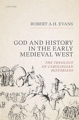 God And History In The Early Medieval West: The Theology Of Carolingian Historians-..