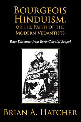 Bourgeois Hinduism, Or Faith Of The Modern Vedantists: Rare Discourses From Early Colonial Bengal-..
