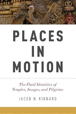 Places In Motion: The Fluid Identities Of Temples, Images, And Pilgrims-..