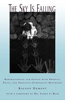 The Sky Is Falling: Understanding And Coping With Phobias, Panic And Obessive-Compulsive Disorders-..