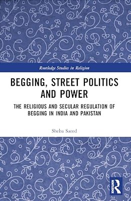 Begging, Street Politics And Power: The Religious And Secular Regulation Of Begging In India And Pakistan-..