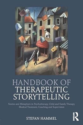 Handbook Of Therapeutic Storytelling: Stories And Metaphors In Psychotherapy, Child And Family Therapy, Medical Treatment, Coaching And Supervision-..