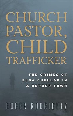 Church Pastor, Child Trafficker: The Crimes Of Elsa Cuellar In A Border Town-..