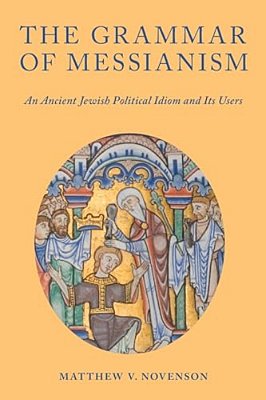 The Grammar Of Messianism: An Ancient Jewish Political Idiom And Its Users-..