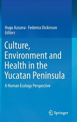 Culture, Environment And Health In The Yucatan Peninsula: A Human Ecology Perspective-..