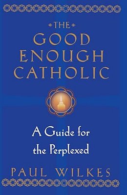 The Good Enough Catholic: A Guide For The Perplexed-..