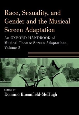Race, Sexuality, And Gender And The Musical Screen Adaptation: An Oxford Handbook Of Musical Theatre Screen Adaptations, Volume 2-..