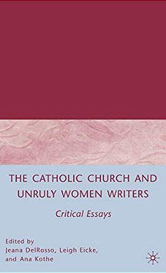 The Catholic Church And Unruly Women Writers: Critical Essays-..