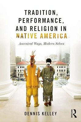 Tradition, Performance, And Religion In Native America: Ancestral Ways, Modern Selves-..