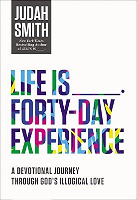 Life Is _____ Forty-Day Experience: A Devotional Journey Through God's Illogical Love (40 Daily Devotions)-..
