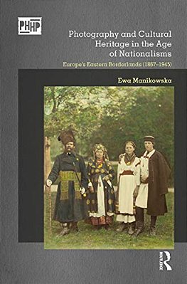 Photography And Cultural Heritage In The Age Of Nationalisms: Europe's Eastern Borderlands (1867-1945)-..