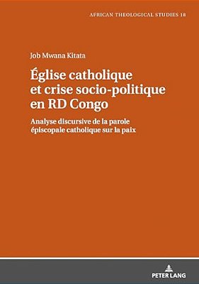Église Catholique Et Crise Socio-Politique En Rd Congo: Analyse Discursive De La Parole Épiscopale Catholique Sur La Paix-..