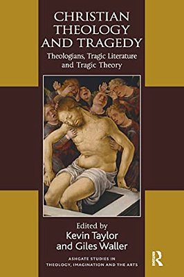 Christian Theology And Tragedy: Theologians, Tragic Literature And Tragic Theory-..