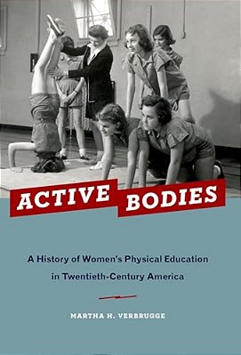 Active Bodies: A History Of Women's Physical Education In Twentieth-Century America-..