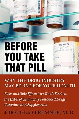 Before You Take That Pill: Why The Drug Industry May Be Bad For Your Health-..