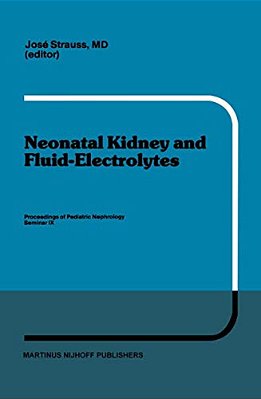 Neonatal Kidney And Fluid-Electrolytes: Proceedings Of Pediatric Nephrology Seminar IX, Held At Bal Harbour, Florida, January 31 - February 4, 1982-..
