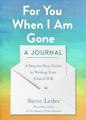 For You When I Am Gone: A Journal: A Step-By-step Guide To Writing Your Ethical Will-..