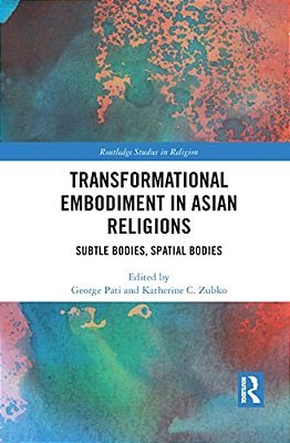 Transformational Embodiment In Asian Religions: Subtle Bodies, Spatial Bodies-..