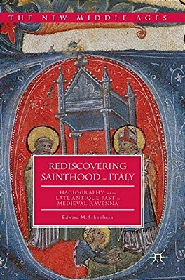 Rediscovering Sainthood In Italy: Hagiography And The Late Antique Past In Medieval Ravenna-..