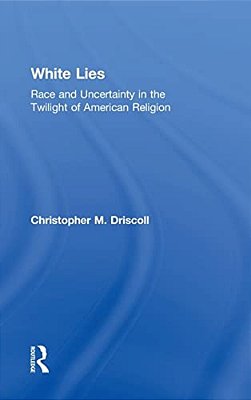White Lies: Race And Uncertainty In The Twilight Of American Religion-..
