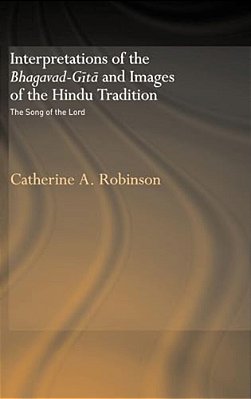 Interpretations Of The Bhagavad-Gita And Images Of The Hindu Tradition: The Song Of The Lord-..