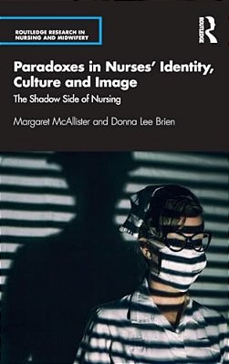 Paradoxes In Nurses' Identity, Culture And Image: The Shadow Side Of Nursing-..