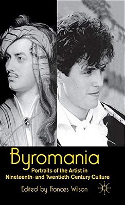 Byromania: Portraits Of The Artist In Nineteenth- And Twentieth-Century Culture-..