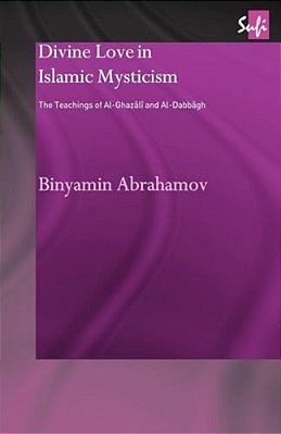 Divine Love In Islamic Mysticism: The Teachings Of Al-Ghazali And Al-Dabbagh-..
