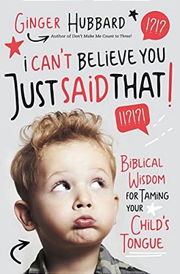 I Can't Believe You Just Said That!: Biblical Wisdom For Taming Your Child's Tongue-..