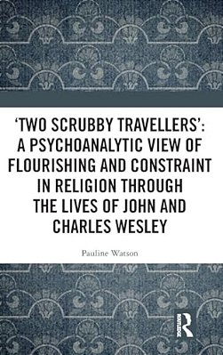 'Two Scrubby Travellers': A Psychoanalytic View Of Flourishing And Constraint In Religion Through The Lives Of John And Charles Wesley-..