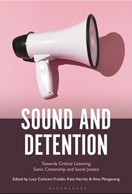 Sound And Detention: Towards Critical Listening, Sonic Citizenship And Social Justice-..