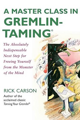 A Master Class In Gremlin-Taming: The Absolutely Indispensable Next Step For Freeing Yourself From The Monster Of The Mind-..