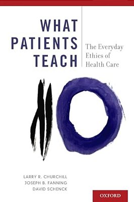 What Patients Teach: The Everyday Ethics Of Health Care-..
