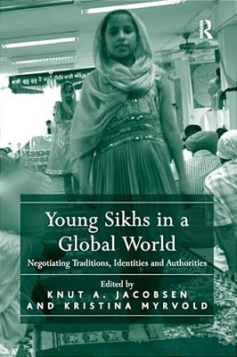 Young Sikhs In A Global World: Negotiating Traditions, Identities And Authorities-..