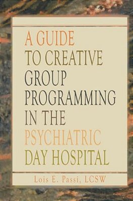 A Guide To Creative Group Programming In The Psychiatric Day Hospital-..