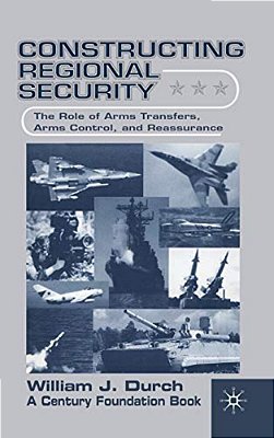 Constructing Regional Security: The Role Of Arms Transfers, Arms Control, And Reassurance-..