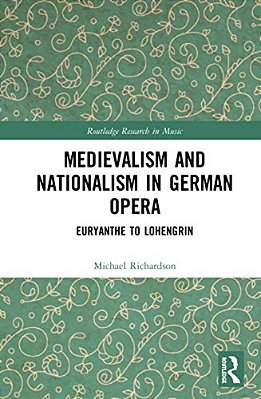Medievalism And Nationalism In German Opera: Euryanthe To Lohengrin-..