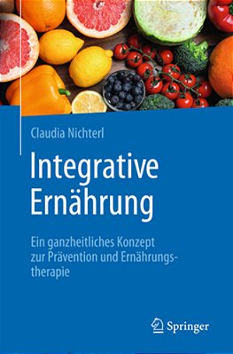 Integrative Ernährung: Ein Ganzheitliches Konzept Zur Prävention Und Ernährungstherapie-..