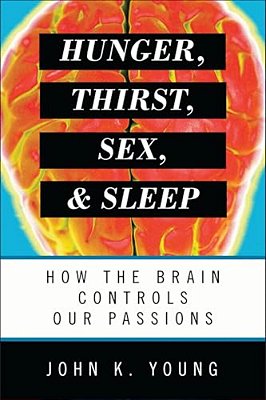 Hunger, Thirst, Sex, And Sleep: How The Brain Controls Our Passions-..