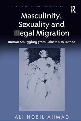Masculinity, Sexuality, And Illegal Migration: Human Smuggling From Pakistan To Europe-..