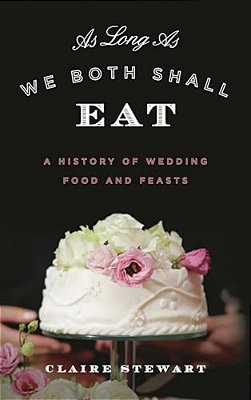As Long As We Both Shall Eat: A History Of Wedding Food And Feasts-..