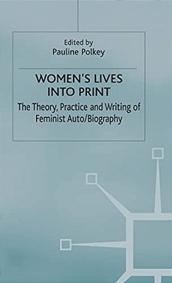 Women's Lives Into Print: The Theory, Practice And Writing Of Feminist Auto/Biography-..