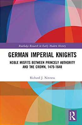 German Imperial Knights: Noble Misfits Between Princely Authority And The Crown, 1479-1648-..