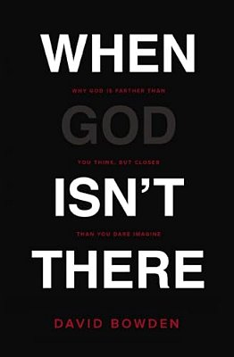 When God Isn't There: Why God Is Farther Than You Think But Closer Than You Dare Imagine-..