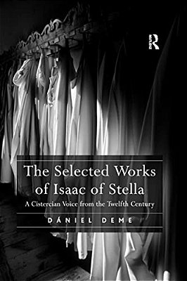 The Selected Works Of Isaac Of Stella: A Cistercian Voice From The Twelfth Century-..