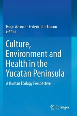 Culture, Environment And Health In The Yucatan Peninsula: A Human Ecology Perspective-..