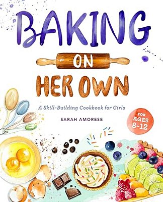 Baking On Her Own: A Skill-Building Cookbook For Girls-..