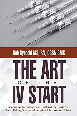 The Art Of The IV Start: Common Techniques And Tricks Of The Trade For Establishing Successful Peripheral Intravenous Lines-..