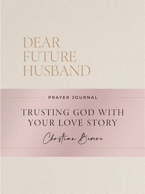 Dear Future Husband Prayer Journal: A Journaling Devotional For Christian Women Who Are Single, Dating, Or Engaged To Prepare For Their Future Marriag-..